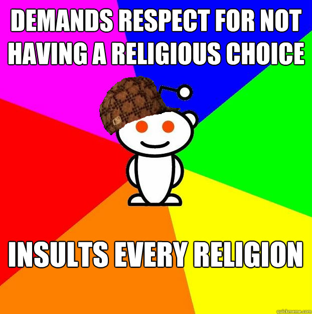 Demands respect for not having a religious choice insults every religion  Scumbag Redditor