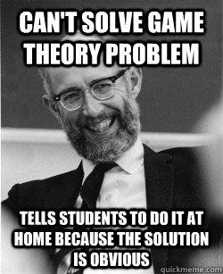 Can't solve game theory problem Tells students to do it at home because the solution is obvious  Economics Professor