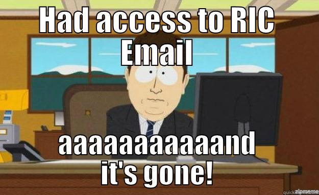 HAD ACCESS TO RIC EMAIL AAAAAAAAAAAND IT'S GONE! aaaand its gone