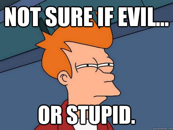 Not sure if evil... or stupid. - Not sure if evil... or stupid.  Futurama Fry