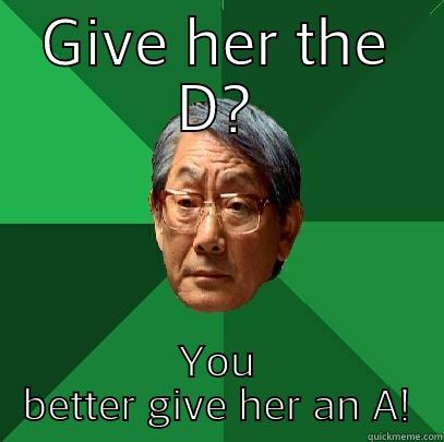 GIVE HER THE D? YOU BETTER GIVE HER AN A! High Expectations Asian Father