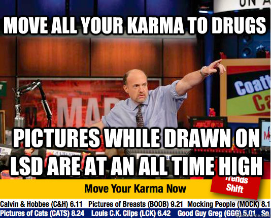 move all your karma to drugs Pictures while drawn on lsd are at an all time high - move all your karma to drugs Pictures while drawn on lsd are at an all time high  Mad Karma with Jim Cramer