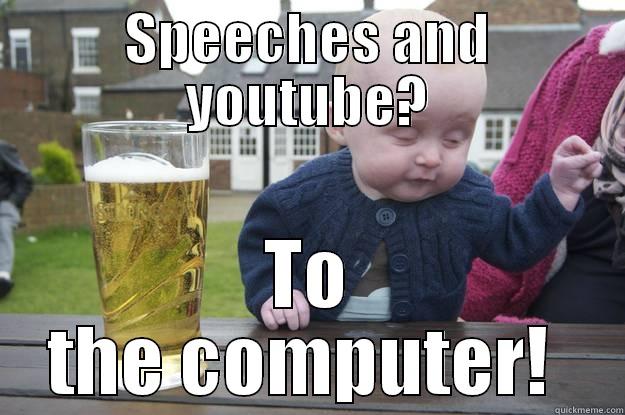 SPEECHES AND YOUTUBE? TO THE COMPUTER!  drunk baby