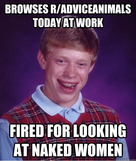 Browses r/adviceanimals today at work fired for looking at naked women - Browses r/adviceanimals today at work fired for looking at naked women  Bad Luck Brian