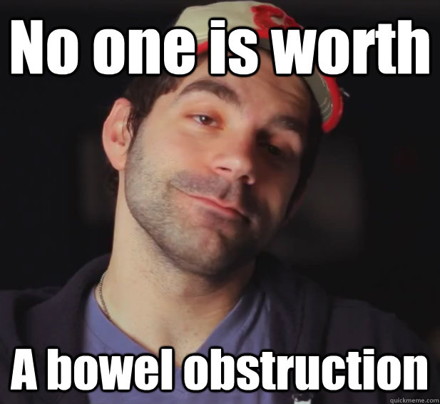 No one is worth A bowel obstruction - No one is worth A bowel obstruction  BDoubleO