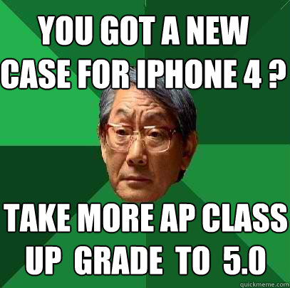 You Got A New 
Case For Iphone 4 ? TAKE MORE AP CLASS
UP  GRADE  to  5.0  High Expectations Asian Father