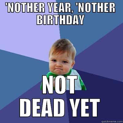 'NOTHER YEAR, 'NOTHER BIRTHDAY NOT DEAD YET Success Kid