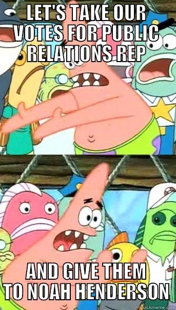 LET'S TAKE OUR VOTES FOR PUBLIC RELATIONS REP AND GIVE THEM TO NOAH HENDERSON Push it somewhere else Patrick