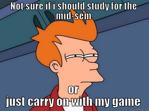 NOT SURE IF I SHOULD STUDY FOR THE MID-SEM OR JUST CARRY ON WITH MY GAME Futurama Fry