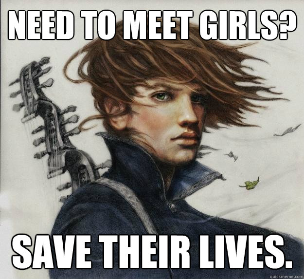 Need to meet girls? Save their lives.  Advice Kvothe