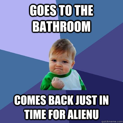 Goes to the bathroom Comes back just in time for alienu  Success Kid