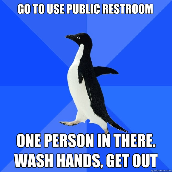 Go to use public restroom One person in there. wash hands, get out  Socially Awkward Penguin