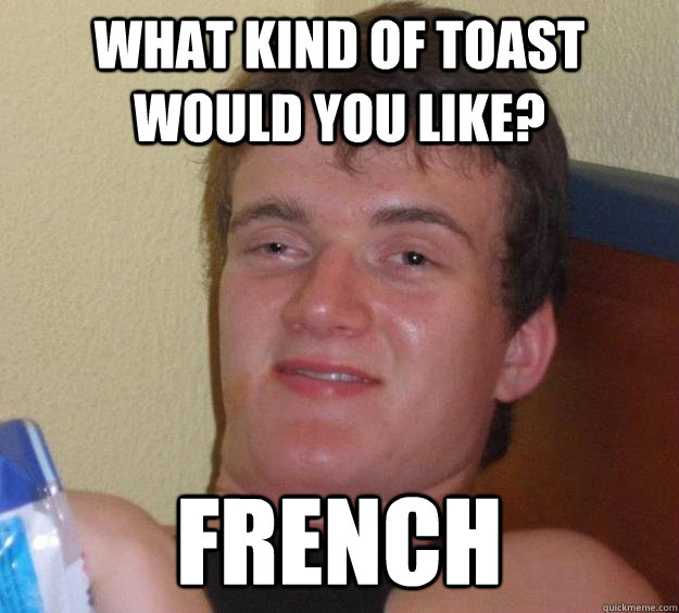 What kind of toast would you like? French - What kind of toast would you like? French  10 Guy