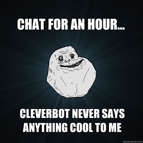 Chat for an hour... Cleverbot never says anything cool to me  Forever Alone