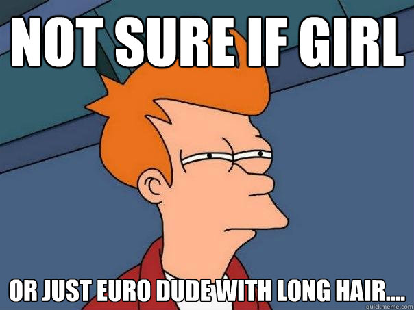 not sure if girl or just Euro dude with long hair....  Futurama Fry