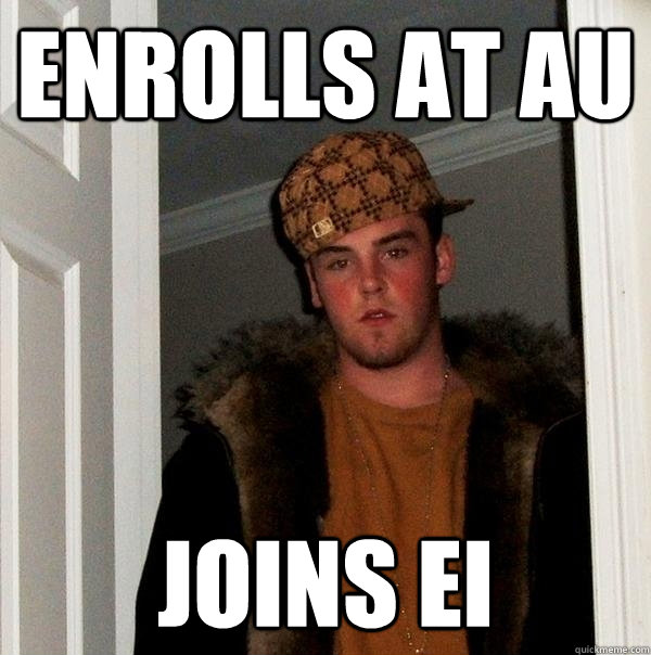 Enrolls at AU Joins EI - Enrolls at AU Joins EI  Scumbag Steve