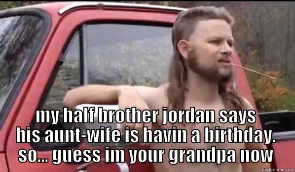 lost lawrence -  MY HALF BROTHER JORDAN SAYS HIS AUNT-WIFE IS HAVIN A BIRTHDAY. SO... GUESS IM YOUR GRANDPA NOW Almost Politically Correct Redneck