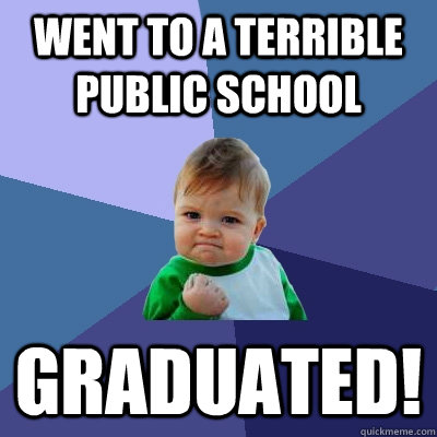 Went to a terrible public school Graduated! - Went to a terrible public school Graduated!  Success Kid