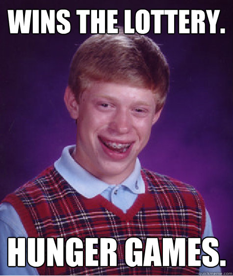 Wins the lottery. hunger games.  Bad Luck Brian