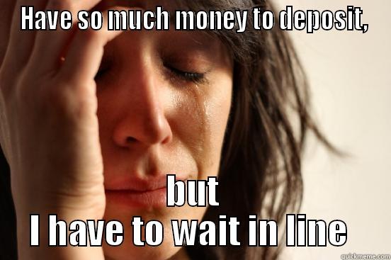 HAVE SO MUCH MONEY TO DEPOSIT, BUT I HAVE TO WAIT IN LINE  First World Problems