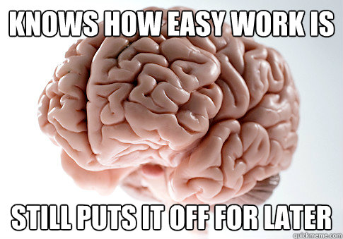 Knows how easy work is still puts it off for later - Knows how easy work is still puts it off for later  Scumbag Brain