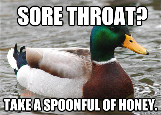  sore throat? Take a spoonful of honey. -  sore throat? Take a spoonful of honey.  Actual Advice Mallard