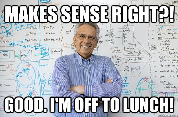 Makes sense right?! Good. I'm off to lunch! - Makes sense right?! Good. I'm off to lunch!  Engineering Professor