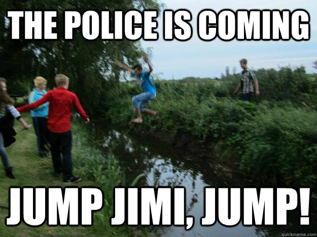 The police is coming Jump jimi, jump! - The police is coming Jump jimi, jump!  Jimi on the run