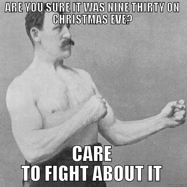 ARE YOU SURE IT WAS NINE THIRTY ON CHRISTMAS EVE? CARE TO FIGHT ABOUT IT overly manly man