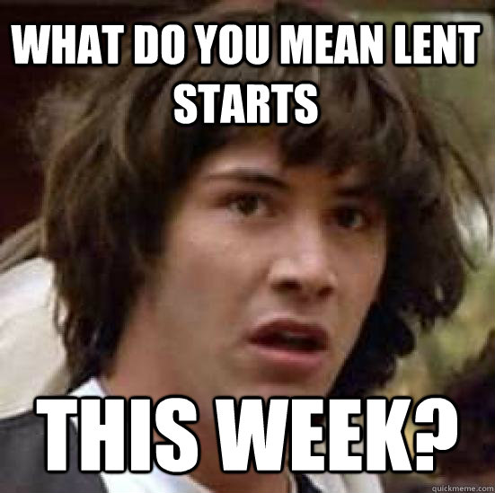 What do you mean Lent starts THIS WEEK?  conspiracy keanu