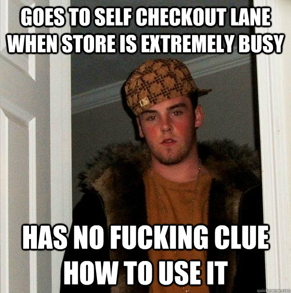 goes to self checkout lane when store is extremely busy has no fucking clue how to use it - goes to self checkout lane when store is extremely busy has no fucking clue how to use it  Scumbag Steve