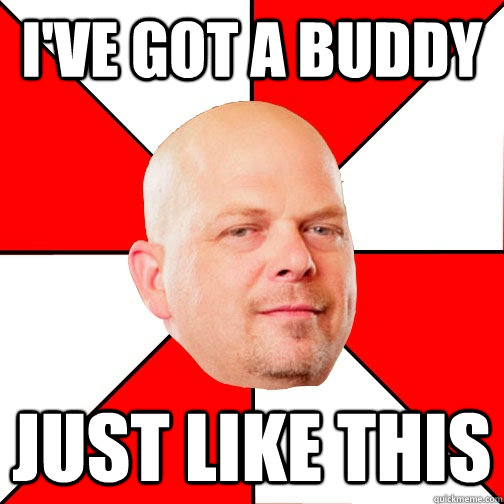 i've got a buddy Just like this  Pawn Star