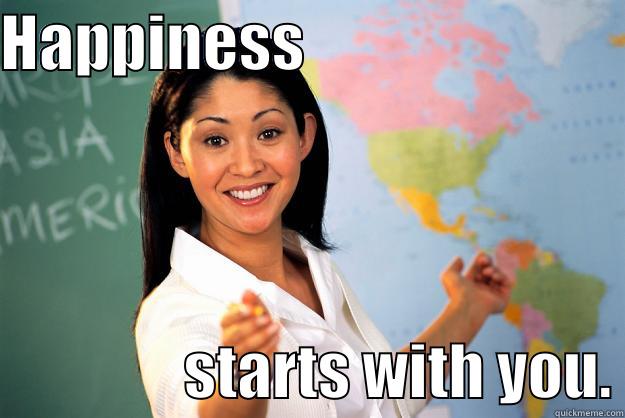 HAPPINESS                                           STARTS WITH YOU. Unhelpful High School Teacher