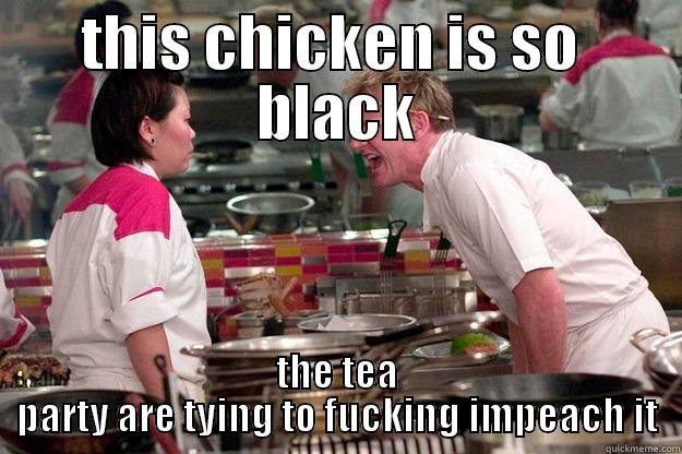 THIS CHICKEN IS SO  BLACK THE TEA PARTY ARE TYING TO FUCKING IMPEACH IT Gordon Ramsay