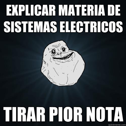 Explicar materia de SISTEMAS ELeCTRICOS Tirar pior nota  Forever Alone