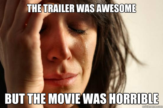 The trailer was awesome but the movie was horrible  First World Problems