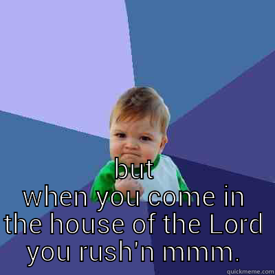  BUT WHEN YOU COME IN THE HOUSE OF THE LORD YOU RUSH'N MMM. Success Kid