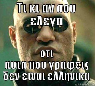 ΤΙ ΚΙ ΑΝ ΣΟΥ ΕΛΕΓΑ ΟΤΙ ΑΥΤΑ ΠΟΥ ΓΡΑΦΕΙΣ ΔΕΝ ΕΙΝΑΙ ΕΛΛΗΝΙΚΑ Matrix Morpheus