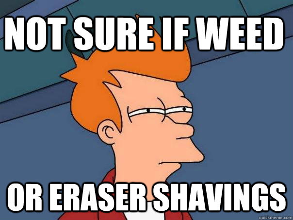 Not sure if weed or eraser shavings - Not sure if weed or eraser shavings  Futurama Fry