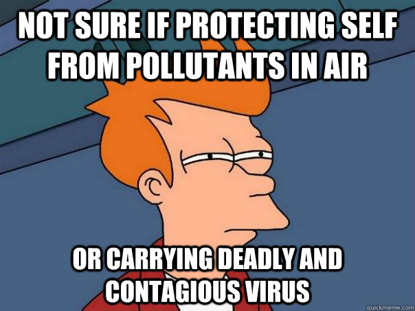 Not sure if protecting self from pollutants in air or carrying deadly and contagious virus - Not sure if protecting self from pollutants in air or carrying deadly and contagious virus  Futurama Fry