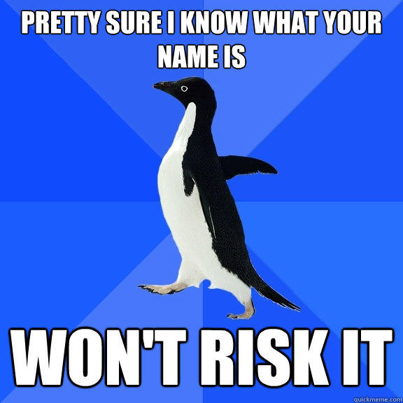 pretty sure i know what your name is won't risk it - pretty sure i know what your name is won't risk it  Socially Awkward Penguin