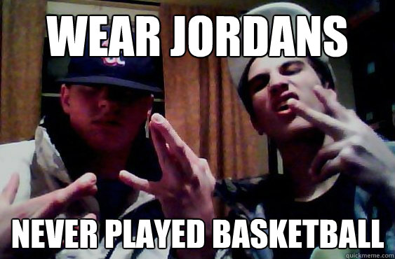 wear jordans  never played basketball  