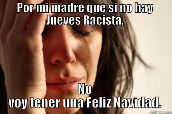 tu me quieres decir - POR MI MADRE QUE SI NO HAY JUEVES RACISTA, NO VOY TENER UNA FELIZ NAVIDAD. First World Problems