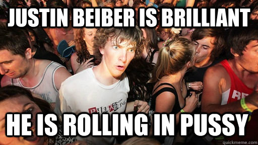 Justin Beiber is brilliant He is rolling in pussy - Justin Beiber is brilliant He is rolling in pussy  Sudden Clarity Clarence