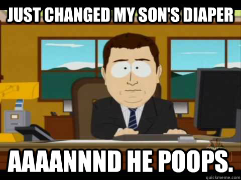 Just changed my son's diaper Aaaannnd he poops.  Aaand its gone