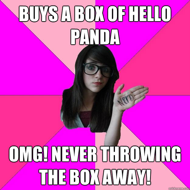 Buys a box of Hello Panda OMG! NEVER THROWING THE BOX AWAY!  Idiot Nerd Girl