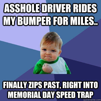 Asshole driver rides my bumper for miles.. finally zips past, right into memorial day speed trap  