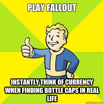 Play fallout  instantly think of currency when finding bottle caps in real life  - Play fallout  instantly think of currency when finding bottle caps in real life   Fallout new vegas