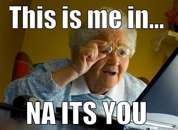 THIS IS ME IN... NA ITS YOU Grandma finds the Internet