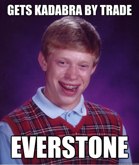 Gets kadabra by trade Everstone  Bad Luck Brian